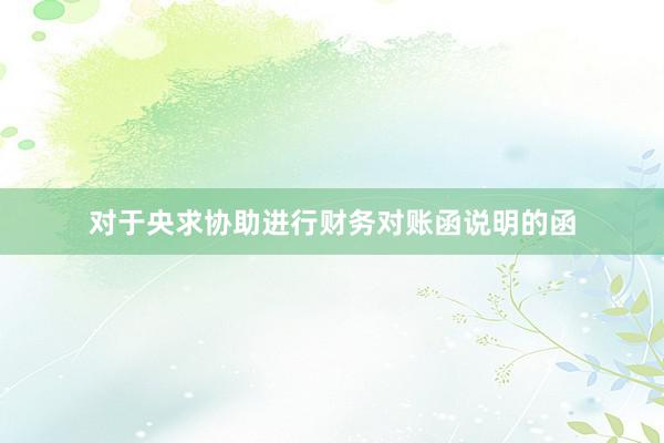 对于央求协助进行财务对账函说明的函