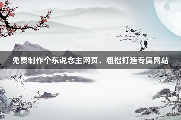 免费制作个东说念主网页，粗拙打造专属网站