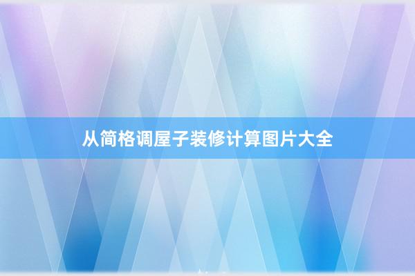 从简格调屋子装修计算图片大全