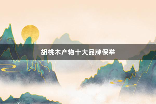 胡桃木产物十大品牌保举