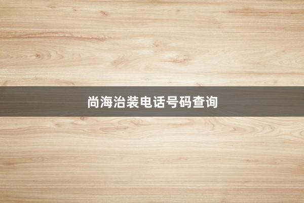 尚海治装电话号码查询