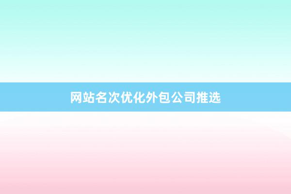 网站名次优化外包公司推选