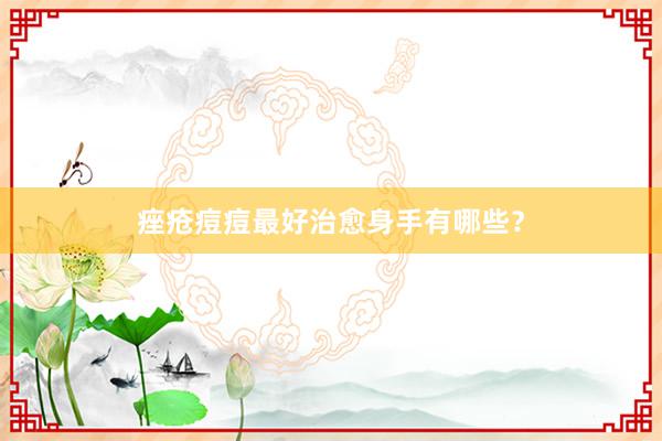 痤疮痘痘最好治愈身手有哪些？