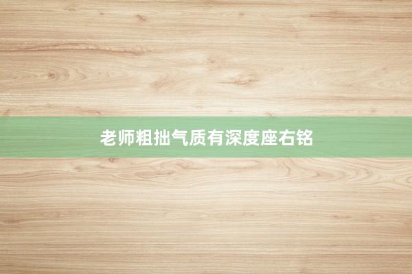 老师粗拙气质有深度座右铭