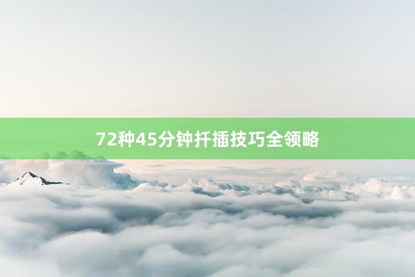 72种45分钟扦插技巧全领略