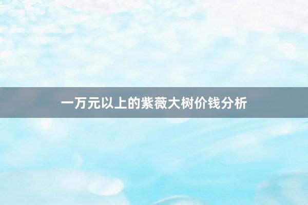 一万元以上的紫薇大树价钱分析