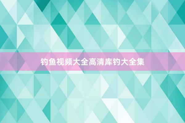钓鱼视频大全高清库钓大全集