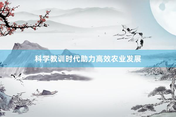 科学教训时代助力高效农业发展