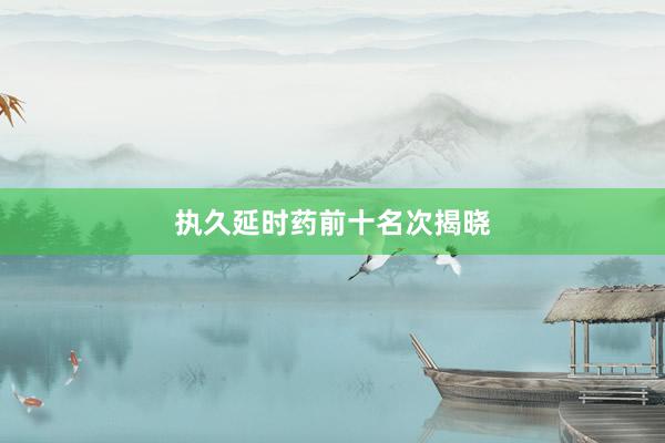 执久延时药前十名次揭晓