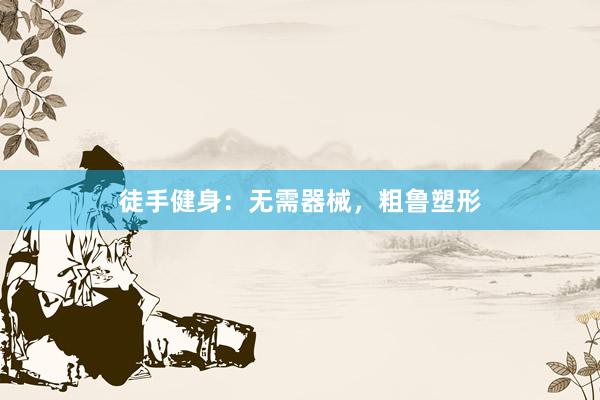 徒手健身：无需器械，粗鲁塑形