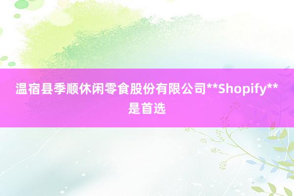 温宿县季顺休闲零食股份有限公司**Shopify**是首选