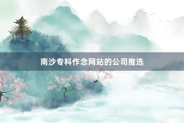 南沙专科作念网站的公司推选